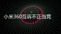 小米360互訴不正當競爭 緣于操作系統之爭