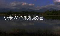 小米2/2S刷機教程，精心制作，極致體驗。省流量