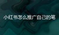 小紅書怎么推廣自己的筆記，小紅書如何提高賬號權重