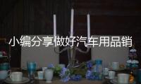 小編分享做好汽車用品銷售的技巧