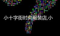 小十字街時尚服裝店,小十字街附近有什么小區