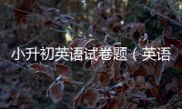 小升初英語試卷題（英語試卷題）