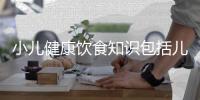 小兒健康飲食知識(shí)包括兒童健康飲食知識(shí)圖片大全的具體內(nèi)容
