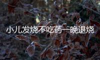 小兒發(fā)燒不吃藥一晚退燒的五個(gè)秘方來了，家里沒藥也不慌