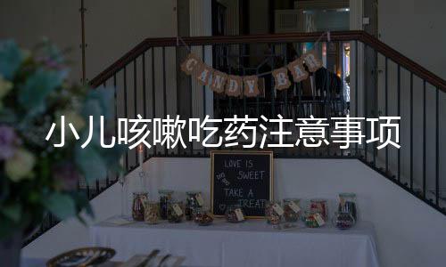 小兒咳嗽吃藥注意事項