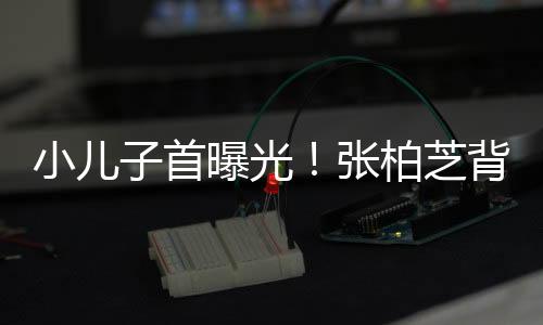 小兒子首曝光！張柏芝背Marcus參加倆兒子家長日