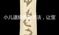 小兒退燒推拿手法，讓寶寶快速緩解熱癥