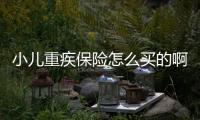 小兒重疾保險(xiǎn)怎么買(mǎi)的啊多少錢(qián)