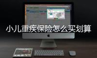 小兒重疾保險(xiǎn)怎么買劃算一點(diǎn)的