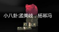 小八卦:孟美岐，楊冪馮紹峰，馬思純