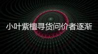 小葉紫檀尋貨問價者逐漸增多\1