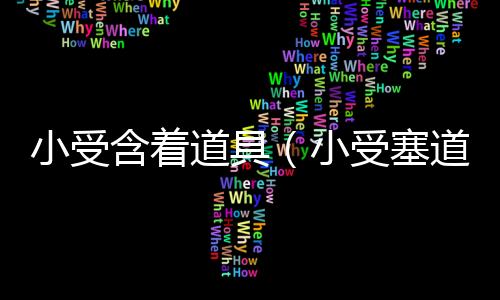 小受含著道具（小受塞道具夾乳夾上學(xué)）