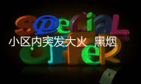 小區內突發大火  黑煙滾滾幸無人員傷亡