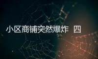 小區商鋪突然爆炸  四人受傷