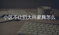 小區不讓扔大件家具怎么扔南昌東湖區王先生想出“奇招”