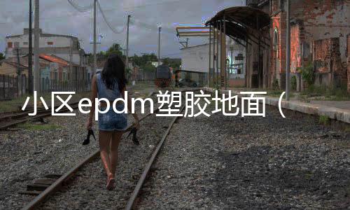 小區epdm塑膠地面（epdm塑膠地面）