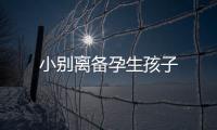 小別離備孕生孩子