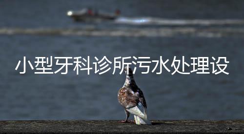 小型牙科診所污水處理設備