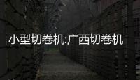 小型切卷機:廣西切卷機