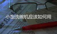 小型洗碗機應該如何用