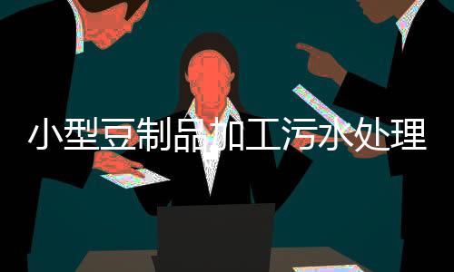 小型豆制品加工污水處理設備