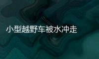 小型越野車被水沖走  兩人失蹤