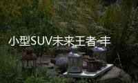 小型SUV未來王者 豐田全新車型C
