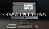 小向杏奈（關于小向杏奈的基本情況說明介紹）