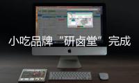 小吃品牌“研鹵堂”完成數(shù)千萬元A輪融資 現(xiàn)布局門店超100家