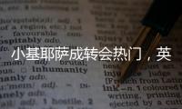 小基耶薩成轉會熱門，英超三強有意競購
