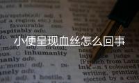 小便呈現血絲怎么回事