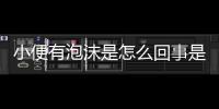 小便有泡沫是怎么回事是不是糖尿病看看2個(gè)原因