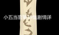 小五當官第19集劇情詳細介紹