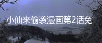 小仙來(lái)偷襲漫畫第2話免費(fèi)閱讀 小仙來(lái)偷襲漫畫完整內(nèi)容免費(fèi)看