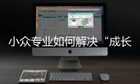 小眾專業如何解決“成長”的煩惱？