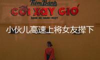 小伙兒高速上將女友攆下車 因為彩禮起爭執