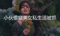 小伙偷窺美女私生活被抓全過程 女孩如何防止被偷窺?