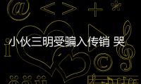 小伙三明受騙入傳銷 哭訴28天經(jīng)歷：天天被洗腦反抗就挨打
