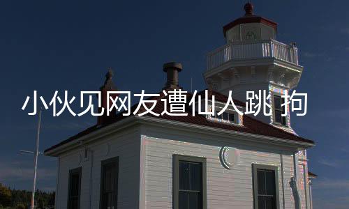 小伙見網友遭仙人跳 拘禁捆綁毒打屁股被打爛