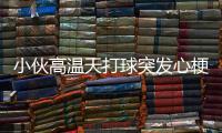 小伙高溫天打球突發心梗 險些喪命