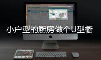 小戶型的廚房做個U型櫥柜可以嗎?