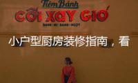 小戶型廚房裝修指南，看完這篇你就get了！