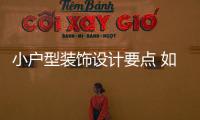 小戶型裝飾設計要點 如何放大小戶型空間