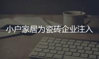 小戶家居為瓷磚企業注入活力