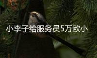 小李子給服務員5萬歐小費