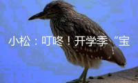 小松：叮咚！開學季“寶藏計劃”已開啟！