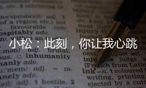 小松:此刻,你讓我心跳加速!