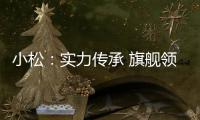 小松：實力傳承 旗艦領(lǐng)航