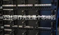小林宗作先生是個怎樣的人（小林宗作）