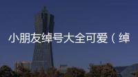 小朋友綽號大全可愛（綽號小寶貝兒）